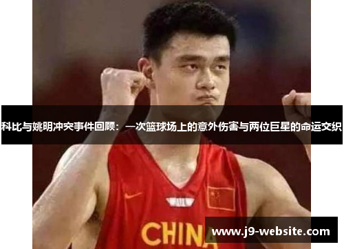 科比与姚明冲突事件回顾：一次篮球场上的意外伤害与两位巨星的命运交织