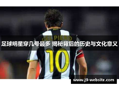 足球明星穿几号最多 揭秘背后的历史与文化意义