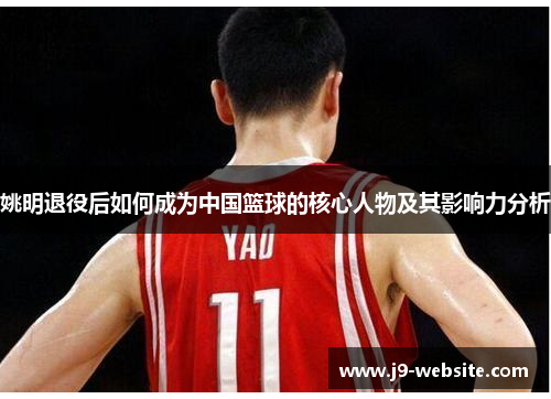 姚明退役后如何成为中国篮球的核心人物及其影响力分析
