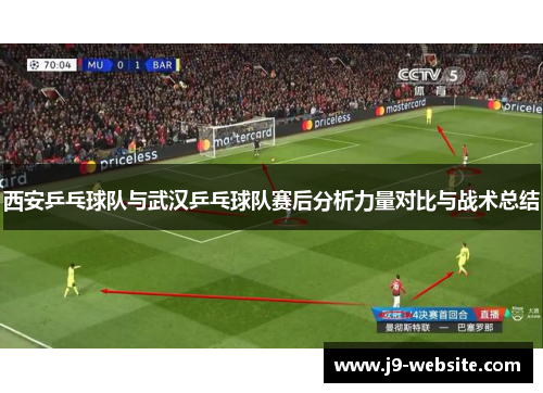 西安乒乓球队与武汉乒乓球队赛后分析力量对比与战术总结