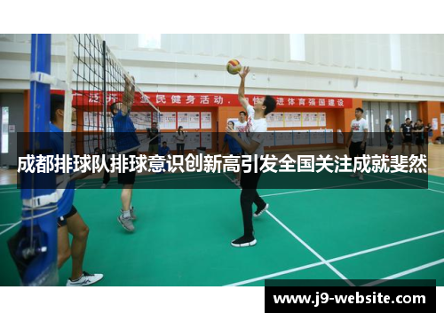 成都排球队排球意识创新高引发全国关注成就斐然