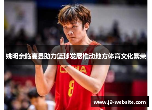 姚明亲临高县助力篮球发展推动地方体育文化繁荣