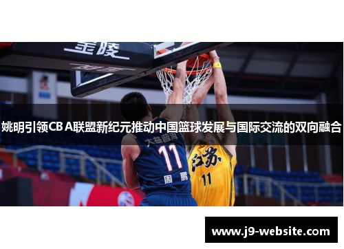 姚明引领CBA联盟新纪元推动中国篮球发展与国际交流的双向融合
