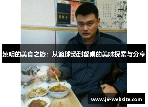 姚明的美食之旅：从篮球场到餐桌的美味探索与分享
