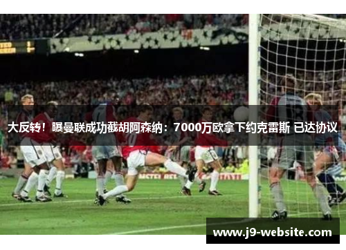 大反转！曝曼联成功截胡阿森纳：7000万欧拿下约克雷斯 已达协议