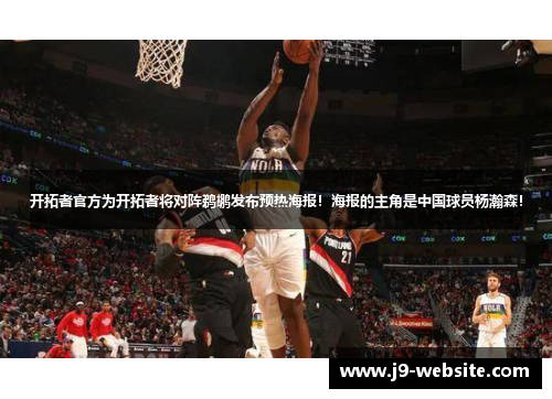 开拓者官方为开拓者将对阵鹈鹕发布预热海报！海报的主角是中国球员杨瀚森！