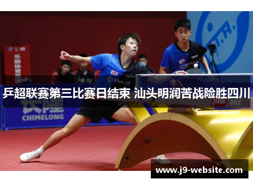 乒超联赛第三比赛日结束 汕头明润苦战险胜四川