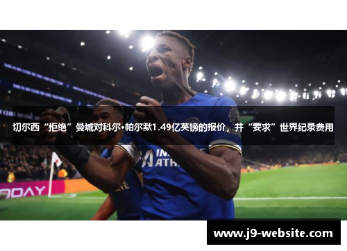 切尔西“拒绝”曼城对科尔·帕尔默1.49亿英镑的报价，并“要求”世界纪录费用