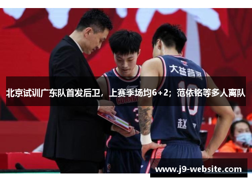北京试训广东队首发后卫，上赛季场均6+2；范依铭等多人离队