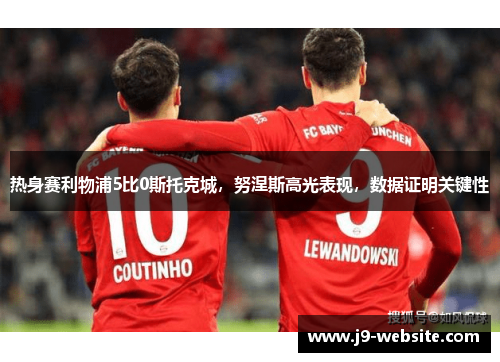 热身赛利物浦5比0斯托克城，努涅斯高光表现，数据证明关键性