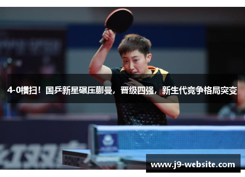 4-0横扫！国乒新星碾压蒯曼，晋级四强，新生代竞争格局突变