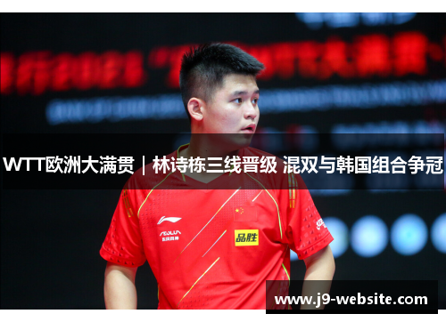 WTT欧洲大满贯｜林诗栋三线晋级 混双与韩国组合争冠
